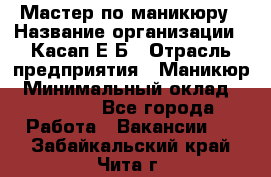 Мастер по маникюру › Название организации ­ Касап Е.Б › Отрасль предприятия ­ Маникюр › Минимальный оклад ­ 15 000 - Все города Работа » Вакансии   . Забайкальский край,Чита г.